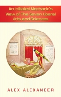 An Initiated Mechanic’s View of The Seven Liberal Arts and Sciences 1665571918 Book Cover