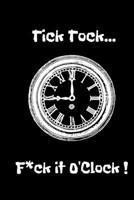 Tick Tock...F*ck it O'Clock!: Pointing out the obvious with this stylish notebook.Sarcastic /Obvious/Cheeky/Funny gift/Co worker.Size 6 x 9 .120 Lined Pages 1705876625 Book Cover