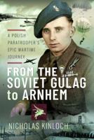 From the Soviet Gulag to Arnhem: A Polish Paratrooper's Epic Wartime Journey 1399045911 Book Cover