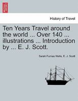 Ten Years' Travel around the World: From Land to Land, Isle to Isle and Sea to Sea 1241499527 Book Cover