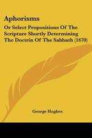 Aphorisms: Or Select Propositions Of The Scripture Shortly Determining The Doctrin Of The Sabbath 1104722836 Book Cover