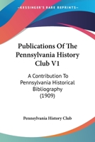 Publications Of The Pennsylvania History Club V1: A Contribution To Pennsylvania Historical Bibliography 112086464X Book Cover