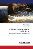 Polluted Groundwater Utilization: Assessment Of Effect On Vegetable Crop 3659380652 Book Cover