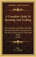 A Complete Guide To Spinning And Trolling: Showing How And Where To Take Pike And Jack, With Instructions In The Art Of Spinning For Trout And Perch 116525834X Book Cover