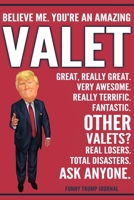 Funny Trump Journal - Believe Me. You're An Amazing Valet Great, Really Great. Very Awesome. Really Terrific. Other Valets? Total Disasters. Ask Anyone.: Valet Gift Trump Gag Gift Better Than A Card N 1708528075 Book Cover