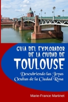 Guía del Explorador de la Ciudad de Toulouse: Descubriendo las Joyas Ocultas de la Ciudad Rosa B0CKRQM2RL Book Cover