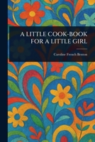 A Little Cook-Book for a Little Girl 1023109409 Book Cover