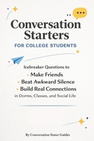 Conversation Starters for College Students: Icebreaker Questions to Make Friends, Beat Awkward Silence, and Build Real Connections in Dorms, Classes, and Social Life B0GFD6Q2DF Book Cover