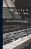 The Theory of Harmony: An Inquiry Into the Natural Principles of Harmony, With An Examination of the Chief Systems of Harmony From Rameau to 1016605005 Book Cover