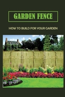 Garden Fence: How To Build For Your Garden: How To Build A Small Fence B09CRTC9P5 Book Cover