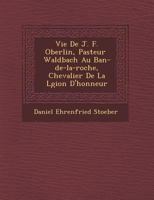 Vie De J. F. Oberlin, Pasteur � Waldbach Au Ban-De-La-Roche, Chevalier De La L�gion D'honneur 1147641471 Book Cover