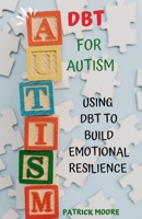 DBT FOR AUTISM: Using Dbt to Build Emotional Resilience B0C2SMCS5D Book Cover