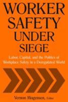 Worker Safety Under Siege: Labor, Capital, And the Politics of Workplace Safety in a Deregulated World 0765614499 Book Cover