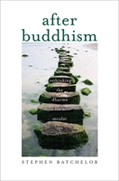 After Buddhism: Rethinking the Dharma for a Secular Age 030020518X Book Cover