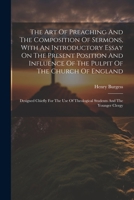 The Art Of Preaching And The Composition Of Sermons, With An Introductory Essay On The Present Position And Influence Of The Pulpit Of The Church Of ... Theological Students And The Younger Clergy 1022360329 Book Cover