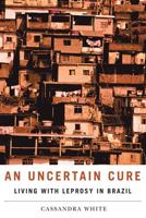 An Uncertain Cure: Living with Leprosy in Brazil 0813544572 Book Cover