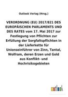 VERORDNUNG (EU) 2017/821 DES EUROPÄISCHEN PARLAMENTS UND DES RATES vom 17. Mai 2017 zur Festlegung von Pflichten zur Erfüllung der Sorgfaltspflichten ... und Gold aus Konflikt- und 3734056136 Book Cover