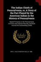The Indian chiefs of Pennsylvania, or, A story of the part played by the American Indian in the history of Pennsylvania: Based primarily on the Pennsylvania ... the outstanding chiefs (A Heritage clas 1298827043 Book Cover