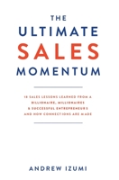 The Ultimate Sales Momentum: 18 Sales Lessons Learned From a Billionaire, Millionaires & Successful Entrepreneurs and How Connections Are Made 1641843012 Book Cover