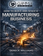 How to Build and Scale a Manufacturing Business B0GKP9YQJ1 Book Cover