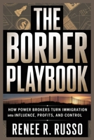 THE BORDER PLAYBOOK: How Power Brokers Turn Immigration Into Influence, Profits, and Control B0GJM615NS Book Cover