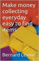 Make Money Collecting Everyday Easy to Find Items 1393422578 Book Cover