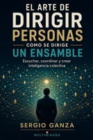 EL ARTE DE DIRIGIR PERSONAS COMO SE DIRIGE UN ENSAMBLE: Escuchar, coordinar y crear inteligencia colectiva B0H6YP4L42 Book Cover