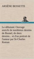 Le débutant: Ouvrage enrichi de nombreux dessins de Busnel, de deux dessins... et d'un portrait de l'auteur par St-Charles Roman de moeurs du ... dans la province de Québec 1173145125 Book Cover