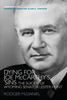 Dying for Joe McCarthy's Sins-The Suicide of Wyoming Senator Lester Hunt 0983027595 Book Cover