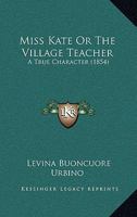 Miss Kate Or The Village Teacher: A True Character (1854) 1165468824 Book Cover