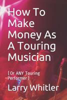 How To Make Money As A Touring Musician: (Or ANY Touring Performer) 1096933381 Book Cover