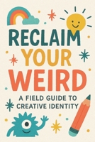 Reclaim Your Weird A Field Guide to Creative Identity B0FXHN94YZ Book Cover