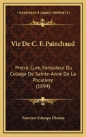 Vie De C. F. Painchaud: Pretre, Cure, Fondateur Du College De Sainte-Anne De La Pocatiere (1894) 1168133394 Book Cover