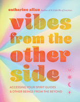 Vibes from the Other Side: Accessing Your Spirit Guides, Power Animals, and Other Entities from the Beyond for Everyday Guidance 1454944501 Book Cover