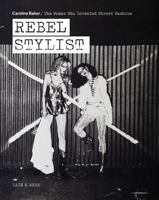 Rebel Stylist: Caroline Baker - The Woman Who Invented Street Fashion 1788841484 Book Cover