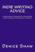 Indie Writing Advice: A Simple Guide for Sharpening Your Writing Skills, Platform Building, and Submitting to Publishers 1496165942 Book Cover