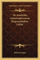 De Aeschyliis Antistrophicorum Responsionibus (1836) 1160382085 Book Cover