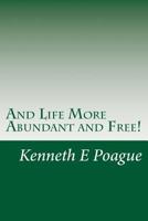 And Life More Abundant and Free!: Getting & maintaining the abundant life Jesus Christ came to make possible 1480096717 Book Cover