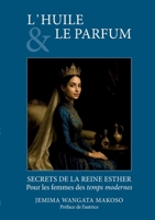 L'Huile Et Le Parfum: SECRETS DE LA REINE ESTHER Pour les femmes des temps modernes (French Edition) 2960410904 Book Cover