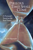 Perilous Times Shall Come: A Fictional Novel on the End Times 1512767603 Book Cover