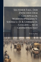 Seltener Fall, Der Zwischen Dem Churpfalzb. Werbhauptmann V. Souha U. D. B. Uhrmach. Golling ... Sich Gestritten Hat 1248425332 Book Cover