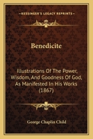 Benedicite: Illustrations Of The Power, Wisdom, And Goodness Of God, As Manifested In His Works 1165692023 Book Cover