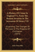 A History Of Crime In England V1, From The Roman Invasion In The Accession Of Henry VII: Illustrating The Changes Of The Laws In The Progress Of Civilization 1436732735 Book Cover