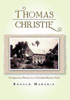 Thomas Christie: Presbyterian Pioneer in a Trinidad Mission Field 146289917X Book Cover
