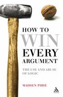 How to Win Every Argument: The Use and Abuse of Logic 0826498949 Book Cover