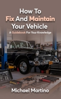 How To Fix And Maintain Your Vehicle: A Guidebook For Your Knowledge B0GWQ2B365 Book Cover