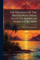 The Opening Of The British West India Trade To American Vessels (1783-1830)... 1276426453 Book Cover