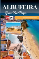 GUÍA DE VIAJE ALBUFEIRA 2026: Descubre gemas ocultas, monumentos históricos, consejos de viaje y experiencias vacacionales inolvidables (Spanish Edition) B0FP2WVKVP Book Cover