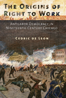 The Origins of Right to Work: Antilabor Democracy in Nineteenth-Century Chicago 0801479584 Book Cover