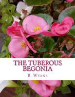 The Tuberous Begonia, its history and cultivation. Illustrated. By contributors to "The Gardening World."/ Edited by B. Wynne 1981208224 Book Cover
